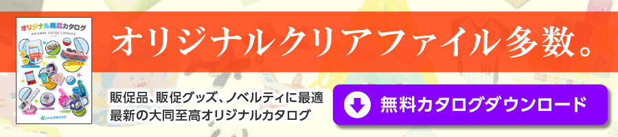 オリジナルクリアファイル多数。販促品、販促グッズ、ノベルティに最適 最新の大同至高オリジナルカタログ 無料カタログダウンロード