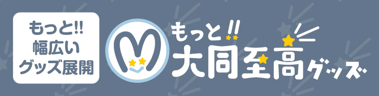 もっと!!幅広いグッズ展開_もっと!!大同至高グッズ