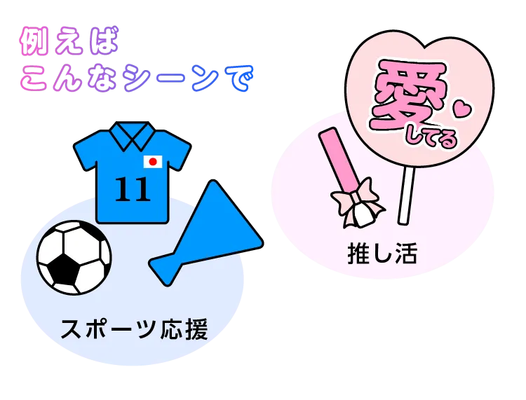 例えばこんなシーンでスポーツ応援や推し活